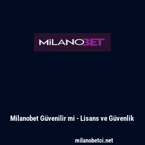 Milanobet G&uuml;venilir mi - Lisans ve G&uuml;venlik