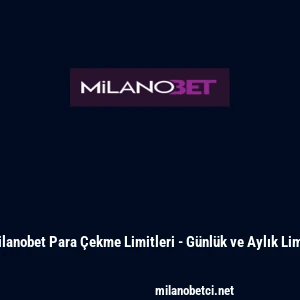 Milanobet Para &Ccedil;ekme Limitleri - G&uuml;nl&uuml;k ve Aylık Limit